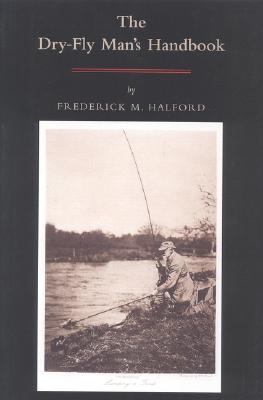The Dry Fly Man's Handbook: A Complete Manual - Halford, Frederic M