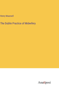 The Dublin Practice of Midwifery