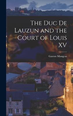 The Duc de Lauzun and the Court of Louis XV - Maugras, Gaston