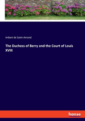 The Duchess of Berry and the Court of Louis XVIII - Saint-Amand, Imbert De