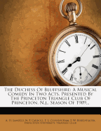 The Duchess of Bluffshire: A Musical Comedy in Two Acts. Presented by the Princeton Triangle Club of Princeton, N.J., Season of 1909