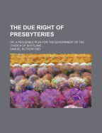 The Due Right of Presbyteries: Or, a Peaceable Plea for the Government of the Church of Scotland