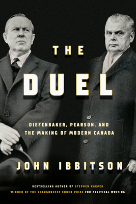 The Duel: Diefenbaker, Pearson and the Making of Modern Canada - Ibbitson, John