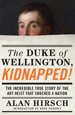 The Duke of Wellington, Kidnapped!: The Incredible True Story of the Art Heist That Shocked a Nation - Hirsch, Alan, and Charney, Noah, Dr. (Introduction by)