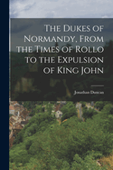 The Dukes of Normandy, From the Times of Rollo to the Expulsion of King John