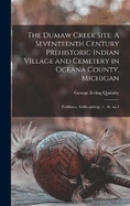 The Dumaw Creek Site: A Seventeenth Century Prehistoric Indian Village and Cemetery in Oceana County, Michigan: Fieldiana, Anthropology, v. 56, no.1