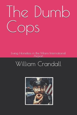 The Dumb Cops: Living Homeless in the Miami International Airport - Crandall, Alice Kate (Contributions by), and Crandall, William John