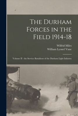 The Durham Forces in the Field 1914-18 [microform]: Volume II: the Service Battalions of the Durham Light Infantry - Miles, Wilfrid 1885-1962, and Vane, William Lyonel 1859-1920 the (Creator)