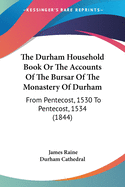 The Durham Household Book Or The Accounts Of The Bursar Of The Monastery Of Durham: From Pentecost, 1530 To Pentecost, 1534 (1844)