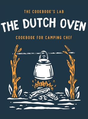 The Dutch Oven Cookbook for Camping Chef: Over 300 fun, tasty, and easy to follow Campfire recipes for your outdoors family adventures. Enjoy cooking everything in the flames with your dutch oven - Lab, The Cookbook's