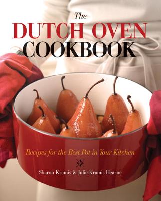 The Dutch Oven Cookbook: Recipes for the Best Pot in Your Kitchen - Kramis, Sharon, and Kramis-Hearne, Julie