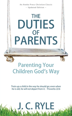 The Duties of Parents: Parenting Your Children God's Way - Ryle, J C
