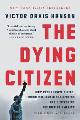 The Dying Citizen: How Progressive Elites, Tribalism, and Globalization Are Destroying the Idea of America - Hanson, Victor Davis