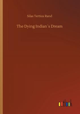 The Dying Indians Dream - Rand, Silas Tertius