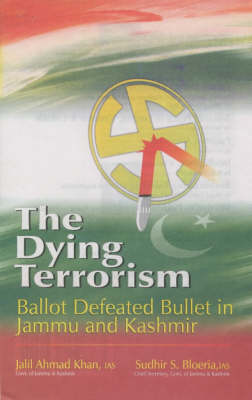 The Dying Terrorism: Ballot Defeated Bullet in Jammu and Kashmir - Khan, Jalil Ahmed, and Bloeria, Sudhir S.