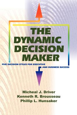 The Dynamic Decision Maker: Five Decision Styles for Executive and Business Success - Driver, Michael J (Preface by), and Hunsaker, Phillip L (Preface by)