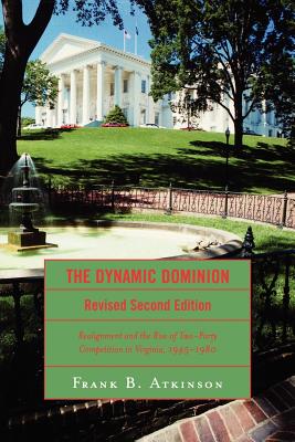 The Dynamic Dominion: Realignment and the Rise of Two-Party Competition in Virginia, 1945-1980 - Atkinson, Frank B