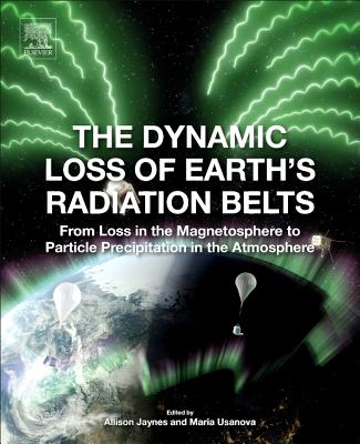 The Dynamic Loss of Earth's Radiation Belts: From Loss in the Magnetosphere to Particle Precipitation in the Atmosphere - Jaynes, Allison (Editor), and Usanova, Maria (Editor)