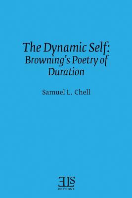 The Dynamic Self: Browning's Poetry of Duration - Chell, Samuel L