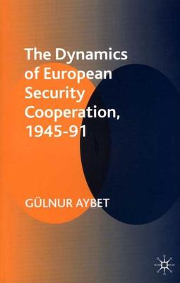 The Dynamics of European Security Cooperation, 1945-91 - Aybet, Glnur