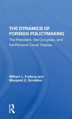 The Dynamics Of Foreign Policymaking: The President, The Congress, And The Panama Canal Treaties - Furlong, William L, and Scranton, Margaret E