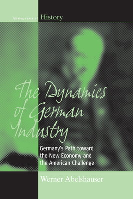 The Dynamics of German Industry: Germany's Path Toward the New Economy and the American Challenge - Abelshauser, Werner