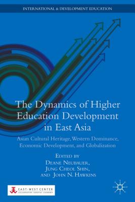 The Dynamics of Higher Education Development in East Asia: Asian Cultural Heritage, Western Dominance, Economic Development, and Globalization - Neubauer, D (Editor), and Shin, J (Editor)