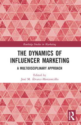 The Dynamics of Influencer Marketing: A Multidisciplinary Approach - lvarez-Monzoncillo, Jos M (Editor)