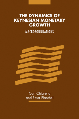 The Dynamics of Keynesian Monetary Growth: Macro Foundations - Chiarella, Carl, and Flaschel, Peter
