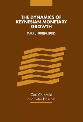 The Dynamics of Keynesian Monetary Growth: Macro Foundations - Chiarella, Carl, and Flaschel, Peter