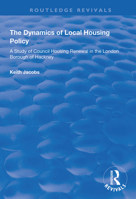 The Dynamics of Local Housing Policy: A Study of Council Housing Renewal in the London Borough of Hackney - Jacobs, Keith