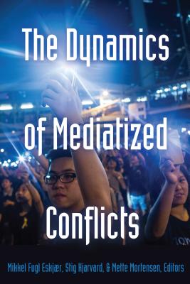 The Dynamics of Mediatized Conflicts - Cottle, Simon, and Eskjr, Mikkel Fugl (Editor), and Hjarvard, Stig (Editor)