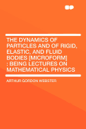 The Dynamics of Particles and of Rigid, Elastic, and Fluid Bodies [Microform]: Being Lectures on Mathematical Physics - Webster, Arthur Gordon