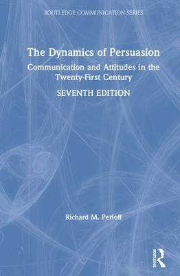 The Dynamics of Persuasion: Communication and Attitudes in the Twenty-First Century - Perloff, Richard M