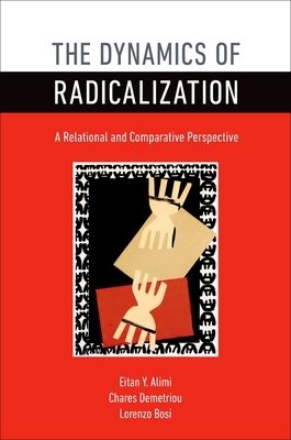 The Dynamics of Radicalization: A Relational and Comparative Perspective - Alimi, Eitan Y, and Demetriou, Chares, and Bosi, Lorenzo