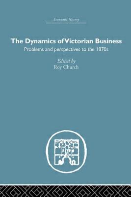 The Dynamics of Victorian Business - Church, Roy (Editor)