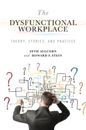 The Dysfunctional Workplace: Theory, Stories, and Practicevolume 1