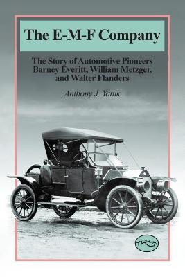 The E-M-F Company: The Story of Automotive Pioneers Barney Everitt, William Metzger, and Walter Flanders - Yanik, Anthony J