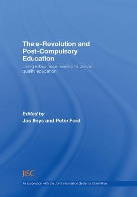 The E-Revolution and Post-Compulsory Education: Using E-Business Models to Deliver Quality Education - Boys, Jos (Editor), and Ford, Peter, Pro (Editor)