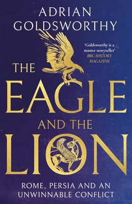The Eagle and the Lion: Rome, Persia and an Unwinnable Conflict - Goldsworthy, Adrian