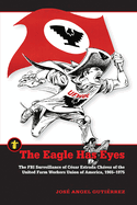 The Eagle Has Eyes: The FBI Surveillance of C?sar Estrada Chvez of the United Farm Workers Union of America, 1965-1975