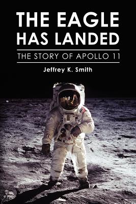 The Eagle Has Landed: The Story of Apollo 11 - Smith, Jeffrey K