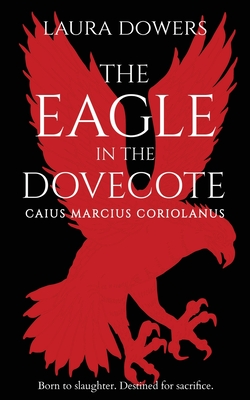 The Eagle in the Dovecote: Caius Marcius Coriolanus - Dowers, Laura