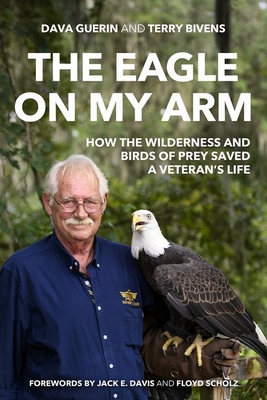 The Eagle on My Arm: How the Wilderness and Birds of Prey Saved a Veteran's Life - Guerin, Dava, and Bivens, Terry