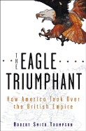 The Eagle Triumphant: How America Took Over the British Empire