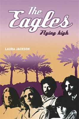 The Eagles: Flying High - Jackson, Laura, Prof.