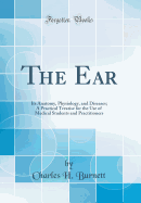 The Ear: Its Anatomy, Physiology, and Diseases; A Practical Treatise for the Use of Medical Students and Practitioners (Classic Reprint)