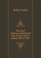 The Earl of Beaconsfield and the Conservative Reform Bill of 1867
