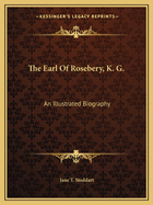 The Earl Of Rosebery, K. G.: An Illustrated Biography