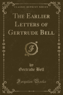 The Earlier Letters of Gertrude Bell (Classic Reprint)